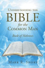 Understanding The Bible For The Common Man: Book of Hebrews