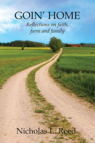 Title: GOIN' HOME: Reflections on faith, farm and family, Author: Nicholas L. Reed