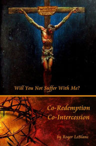 Title: Co-Redemption Co-Intercession, Author: Roger LeBlanc