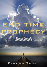 Title: End Time Prophecy Made Simple, Author: Elwood Trost