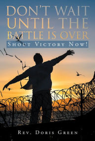 Title: Don't Wait Until The Battle Is Over: Shout Victory Now!, Author: Queen of Kings