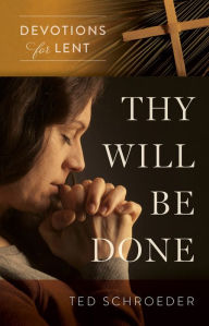 Title: Thy Will Be Done: Devotions for Lent, Author: Ted Schroeder
