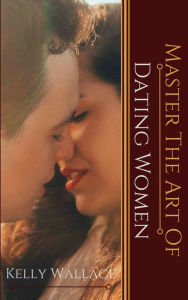 Title: Master the Art of: Dating Women, Author: Kelly Wallace