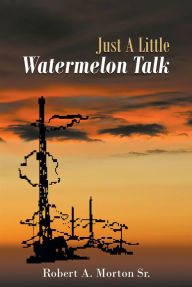Title: Just A Little Watermelon Talk, Author: Robert A. Morton Sr.