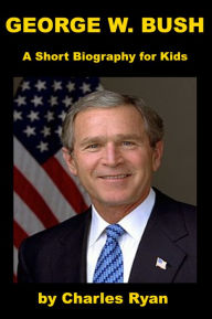 Title: George W. Bush - A Short Biography for Kids, Author: Charles Ryan