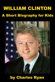 Title: William Clinton - A Short Biography for Kids, Author: Charles Ryan
