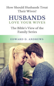 Title: HUSBANDS LOVE YOUR WIVES: How Should Husbands Treat Their Wives?, Author: Edward Andrews