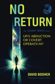 Title: NO RETURN: The Gerry Irwin Story, UFO Abduction or Covert Operation?, Author: David Booher