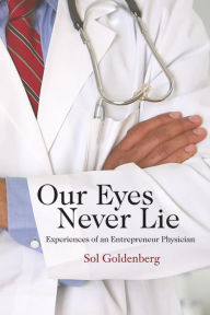 Title: Our Eyes Never Lie: Experiences of an Entrepreneur Physician, Author: Sol Goldenberg