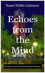 Title: Echoes From The Mind: The Psychic and the Gainesville Student Murders, Author: Susan Waller Lehmann