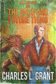 Title: Kent Montana and the Once and Future Thing, Author: Charles L. Grant