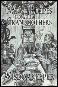 Title: Native recipes from the Grandmothers, Author: John Wisdomkeeper