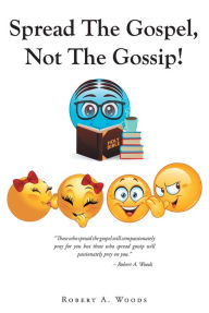 Title: Spread The Gospel, Not The Gossip!, Author: Robert A. Woods