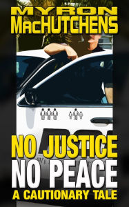 Title: No Justice, No Peace: A Cautionary Tale, Author: Myron Machutchens