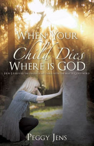 Title: When Your Child Dies Where is GOD, Author: Peggy Jens