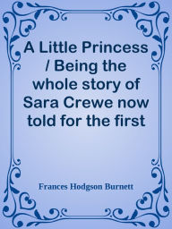 Title: A Little Princess / Being the whole story of Sara Crewe now told for the first time, Author: Frances Hodgson Burnett