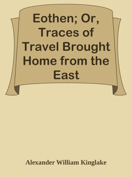 Eothen; Or, Traces of Travel Brought Home from the East