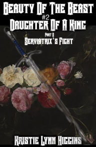 Title: Beauty of the Beast #2 Daughter Of A King: Part D: Serviatrix's Fight, Author: Kristie Lynn Higgins