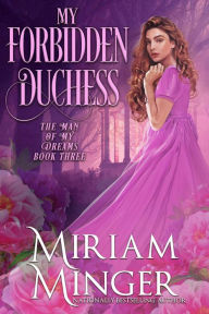 Title: My Forbidden Duchess (The Man of My Dreams, Book 3), Author: Miriam Minger