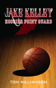 Title: Jake Kelley: Hoosier Point Guard, Author: Tom Williamson