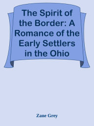 Title: The Spirit of the Border: A Romance of the Early Settlers in the Ohio Valley, Author: Zane Grey