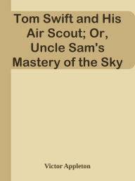 Title: Tom Swift and His Air Scout; Or, Uncle Sam's Mastery of the Sky, Author: Victor Appleton