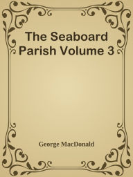 Title: The Seaboard Parish Volume 3, Author: George MacDonald
