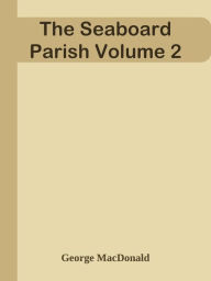 Title: The Seaboard Parish Volume 2, Author: George MacDonald