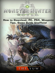 Title: Monster Hunter World How to Download, PC, PS4, Weapons, Tips, Game Guide Unofficial, Author: Weeland