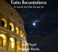 Title: Latin Incantations To Smooth Your Path Through Life, Author: Carl Nagel