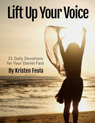 Title: Lift Up Your Voice: 21 Daily Devotions for Your Daniel Fast, Author: Kristen Feola