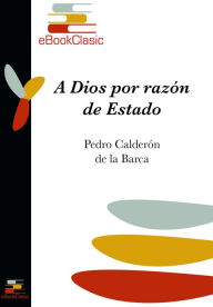 Title: A Dios por razon de Estado (Anotado), Author: Pedro Calderon de la Barca