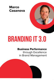 Title: Branding It 3.0: Business Performance through Excellence in Brand Management, Author: Marco Casanova