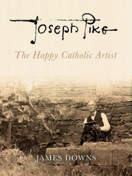 Title: Joseph Pike - The Happy Catholic Artist, Author: James Downs