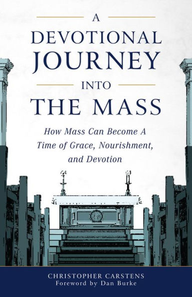 A Devotional Journey into the Mass: How Mass Can Become a Time of Grace, Nourishment, and Devotion