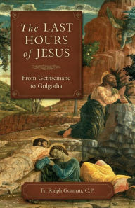 Title: The Last Hours of Jesus: From Gethsemane to Golgotha, Author: R. Gorman