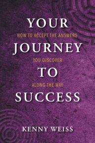 Title: Your Journey to Success: How to Accept the Answers You Discover Along the Way, Author: Kenny Weiss