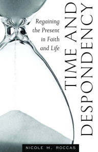 Title: Time and Despondency: Regaining the Present in Faith and Life, Author: Nicole Roccas