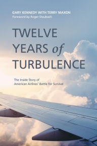 Title: Twelve Years of Turbulence: The Inside Story of American Airlines Battle for Survival, Author: Gary Kennedy
