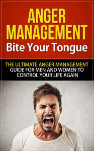 Title: Anger Management - Bite Your Tongue - The Ultimate Anger Management Guide for Men and Women to Control Your Life Again, Author: Will Harris