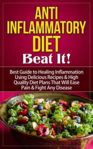 Title: Anti-Inflammatory Diet - Beat It! - Best Guide to Healing Inflammation Using Delicious Recipes & High Quality Diet Plans That Will Ease Pain & Fight Any Disease, Author: Dale Schexnydar