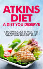 Atkins Diet - A Diet You Deserve - A Beginners Guide to the Atkins Diet with Included Recipes for Weight Loss and a Diet Plan