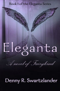 Title: Eleganta: A novel of Fairykind, Author: Denny Swartzlander