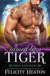 Title: Tamed by a Tiger (Eternal Mates Paranormal Romance Series Book 13), Author: Felicity Heaton