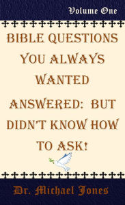 Title: Bible Questions You Always Wanted Answered: But Didn't Know How To Ask: Volume One, Author: Dr. Michael Jones