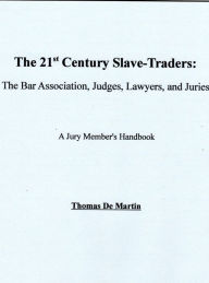 Title: The 21st Century Slave-Traders: The Bar Association, Judges, Lawyers, and Juries Thomas De Martin, Author: Trip McCool