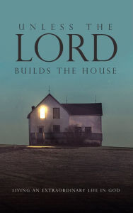 Title: Unless the Lord Builds the House: Living an Extraordinary Life in God, Author: Hamp Lee III