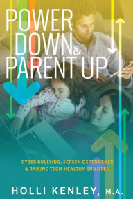 Title: Power Down & Parent Up!: Cyber Bullying, Screen Dependence & Raising Tech-Healthy Children, Author: Holli Kenley