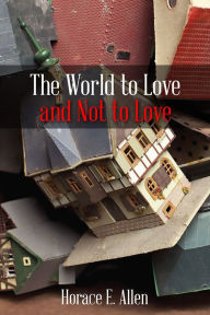 Title: The World to Love and Not to Love, Author: Horace Allen