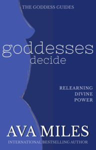 Title: Goddesses Decide: Relearning Divine Power, Author: Ava Miles